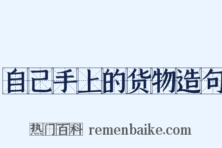 自己手上的货物造句是什么意思的图片